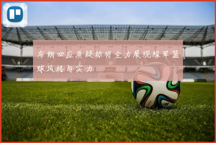 布朗回应质疑称将全力展现绿军篮球风格与实力
