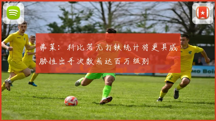 弗莱：科比若无打铁统计将更具威胁性出手次数或达百万级别