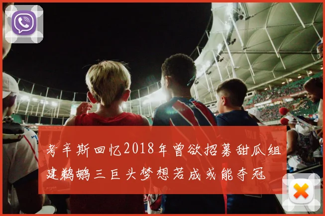 考辛斯回忆2018年曾欲招募甜瓜组建鹈鹕三巨头梦想若成或能夺冠