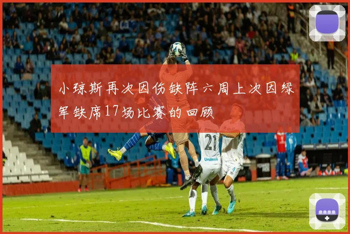 小琼斯再次因伤缺阵六周上次因绿军缺席17场比赛的回顾