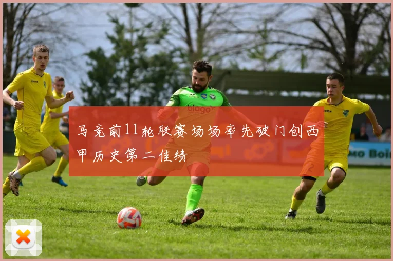 马竞前11轮联赛场场率先破门创西甲历史第二佳绩