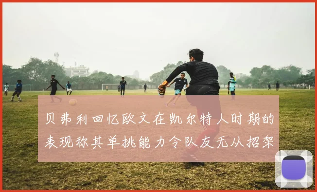 贝弗利回忆欧文在凯尔特人时期的表现称其单挑能力令队友无从招架