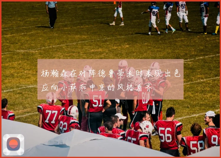 杨瀚森在对阵德鲁蒂米时表现出色应向小萨和申京的风格看齐
