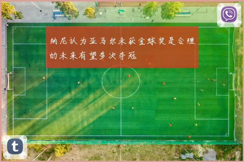 纳尼认为亚马尔未获金球奖是合理的未来有望多次夺冠