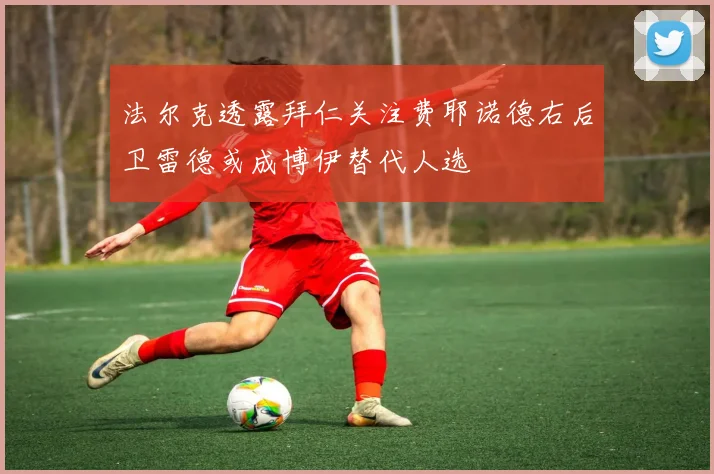 法尔克透露拜仁关注费耶诺德右后卫雷德或成博伊替代人选