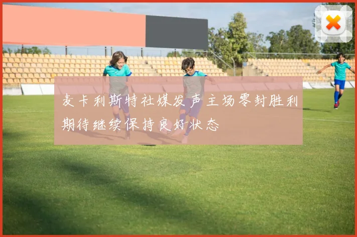 麦卡利斯特社媒发声主场零封胜利期待继续保持良好状态