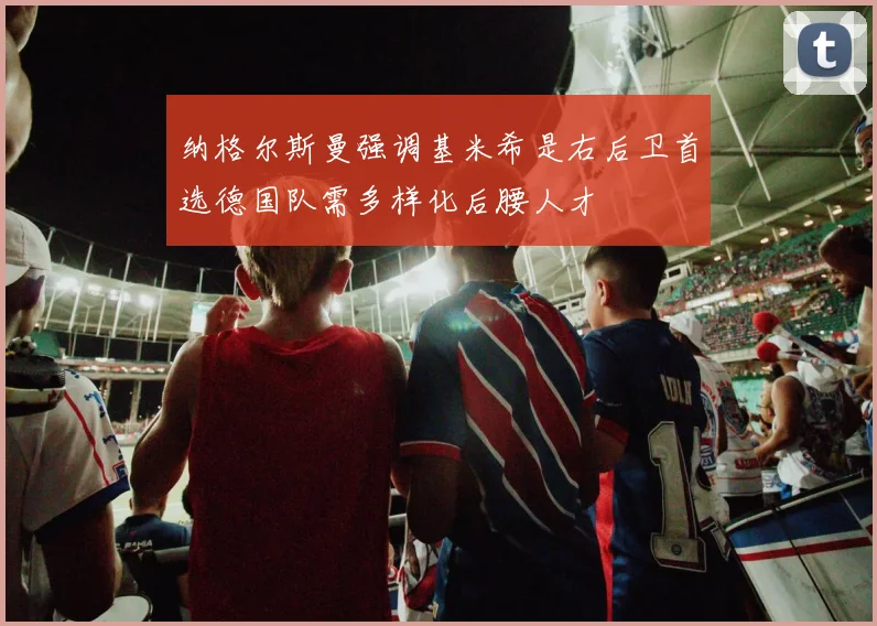 纳格尔斯曼强调基米希是右后卫首选德国队需多样化后腰人才