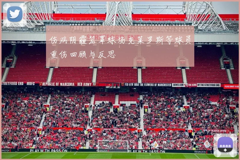 伤病阴霾笼罩球场克莱罗斯等球员重伤回顾与反思