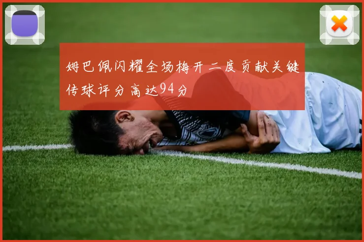 姆巴佩闪耀全场梅开二度贡献关键传球评分高达94分