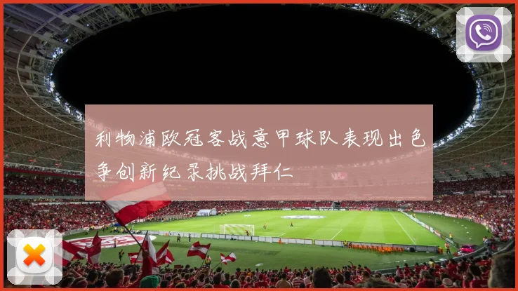 利物浦欧冠客战意甲球队表现出色争创新纪录挑战拜仁