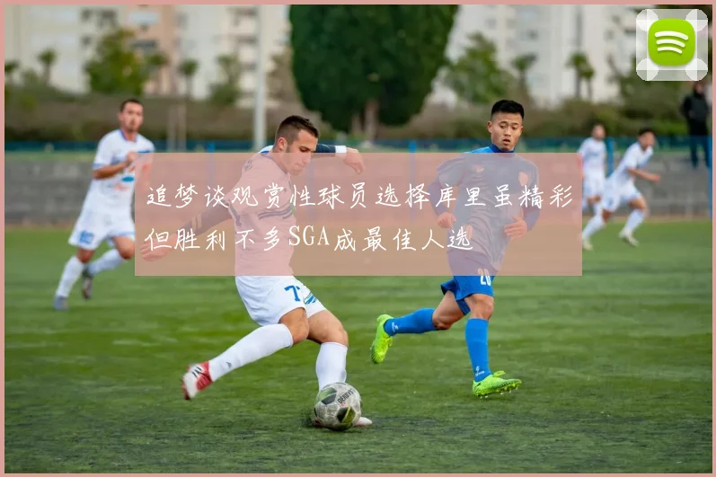 追梦谈观赏性球员选择库里虽精彩但胜利不多SGA成最佳人选
