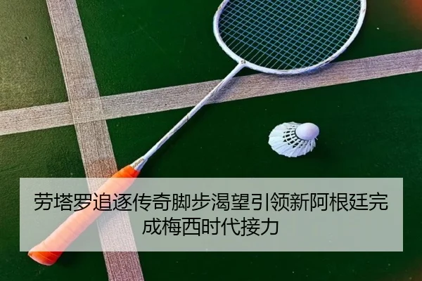 劳塔罗追逐传奇脚步渴望引领新阿根廷完成梅西时代接力 - BAJIESPORTS